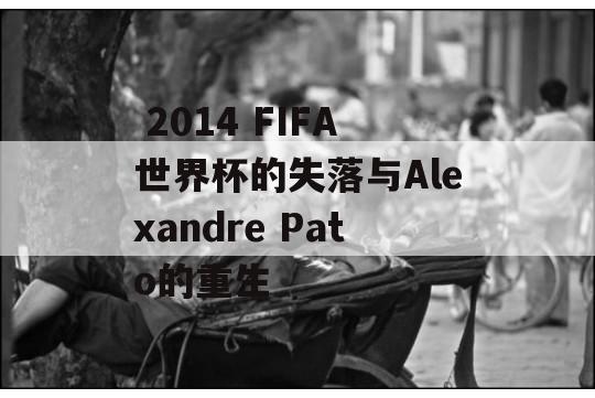  2014 FIFA世界杯的失落与Alexandre Pato的重生