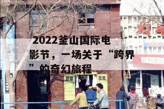  2022釜山国际电影节，一场关于“跨界”的奇幻旅程